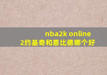 nba2k online 2约基奇和恩比德哪个好